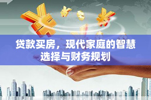 南县贷款买房，现代家庭的智慧选择与财务规划