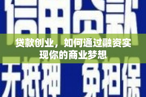 南县贷款创业，如何通过融资实现你的商业梦想