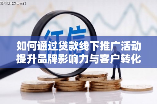 南县如何通过贷款线下推广活动提升品牌影响力与客户转化率