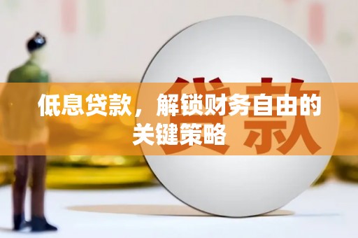 南县低息贷款，解锁财务自由的关键策略