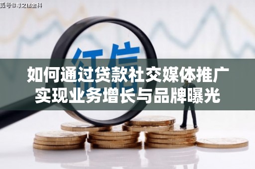 南县如何通过贷款社交媒体推广实现业务增长与品牌曝光