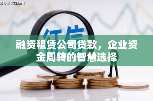 南县融资租赁公司贷款，企业资金周转的智慧选择
