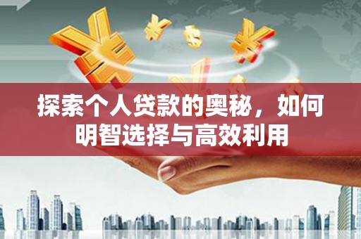 南县探索个人贷款的奥秘，如何明智选择与高效利用