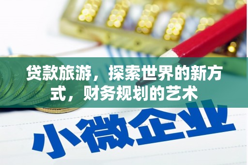 南县贷款旅游，探索世界的新方式，财务规划的艺术