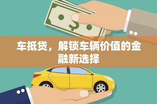 南县车抵贷，解锁车辆价值的金融新选择