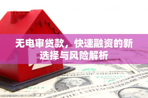 南县无电审贷款，快速融资的新选择与风险解析