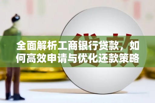 南县全面解析工商银行贷款，如何高效申请与优化还款策略