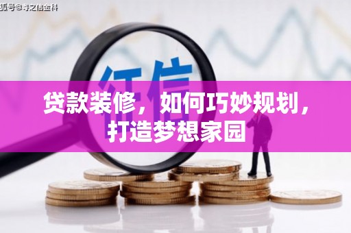 南县贷款装修，如何巧妙规划，打造梦想家园