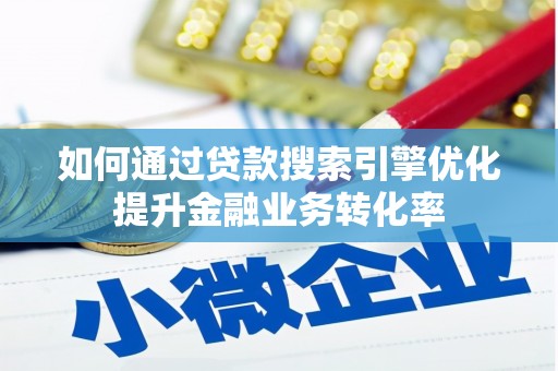 南县如何通过贷款搜索引擎优化提升金融业务转化率