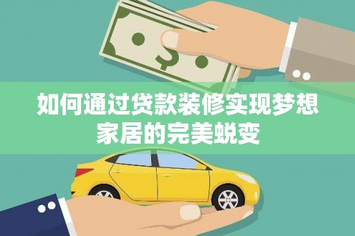 南县如何通过贷款装修实现梦想家居的完美蜕变