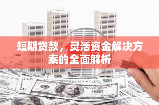 南县短期贷款，灵活资金解决方案的全面解析