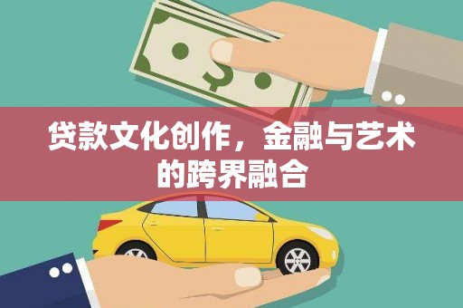 南县贷款文化创作，金融与艺术的跨界融合