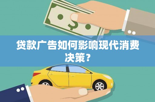 南县贷款广告如何影响现代消费决策？