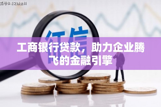 南县工商银行贷款，助力企业腾飞的金融引擎