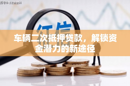 南县车辆二次抵押贷款，解锁资金潜力的新途径