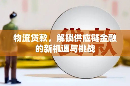 南县物流贷款，解锁供应链金融的新机遇与挑战