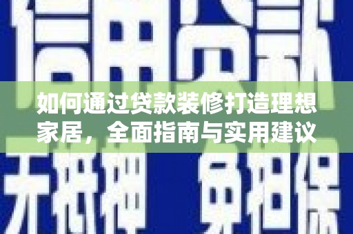 南县如何通过贷款装修打造理想家居，全面指南与实用建议