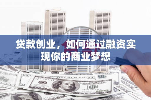 南县贷款创业，如何通过融资实现你的商业梦想
