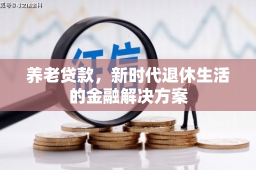 南县养老贷款，新时代退休生活的金融解决方案
