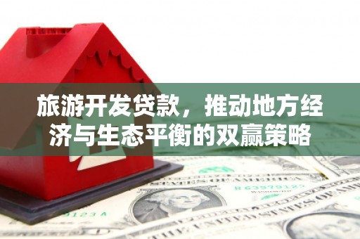 南县旅游开发贷款，推动地方经济与生态平衡的双赢策略