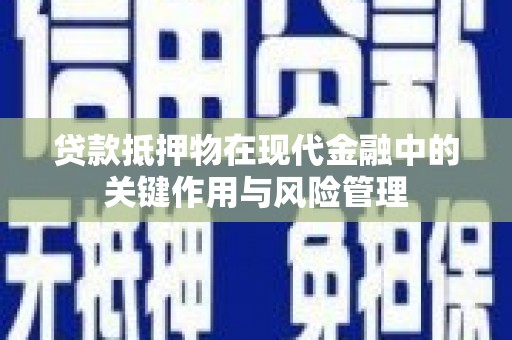 南县贷款抵押物在现代金融中的关键作用与风险管理