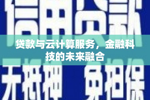 南县贷款与云计算服务，金融科技的未来融合