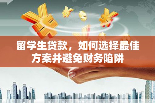 南县留学生贷款，如何选择最佳方案并避免财务陷阱