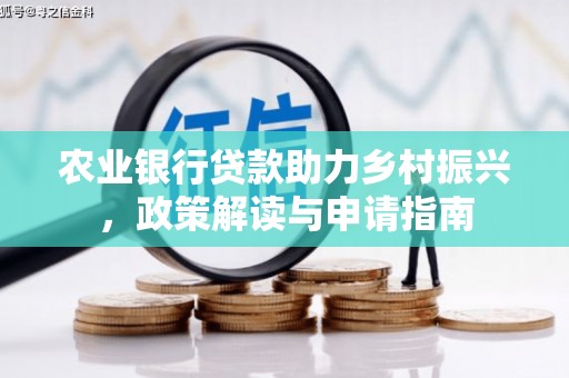 南县农业银行贷款助力乡村振兴，政策解读与申请指南
