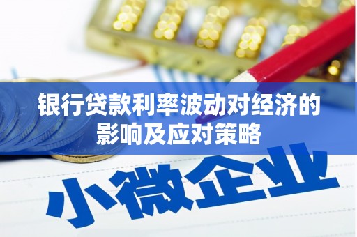 南县银行贷款利率波动对经济的影响及应对策略