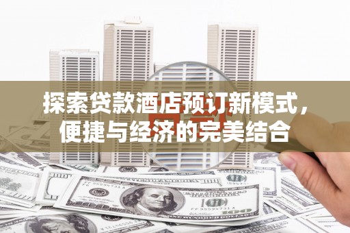 南县探索贷款酒店预订新模式，便捷与经济的完美结合