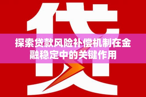 南县探索贷款风险补偿机制在金融稳定中的关键作用
