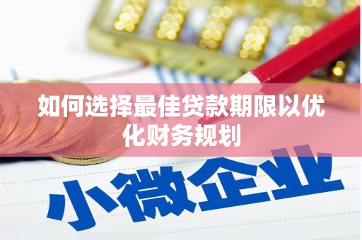 南县如何选择最佳贷款期限以优化财务规划